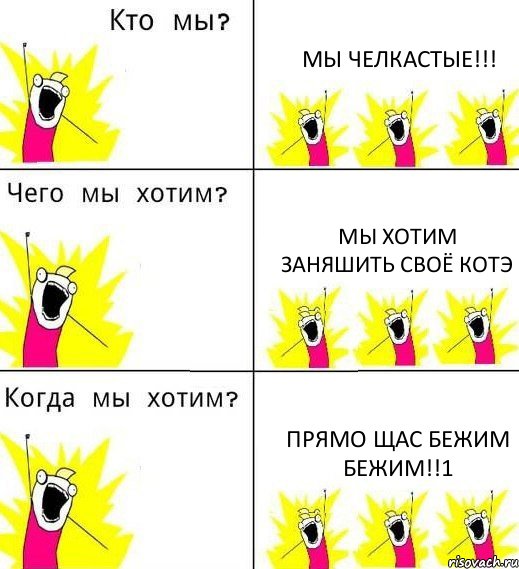 МЫ ЧЕЛКАСТЫЕ!!! МЫ ХОТИМ ЗАНЯШИТЬ СВОЁ КОТЭ ПРЯМО ЩАС БЕЖИМ БЕЖИМ!!1, Комикс Что мы хотим