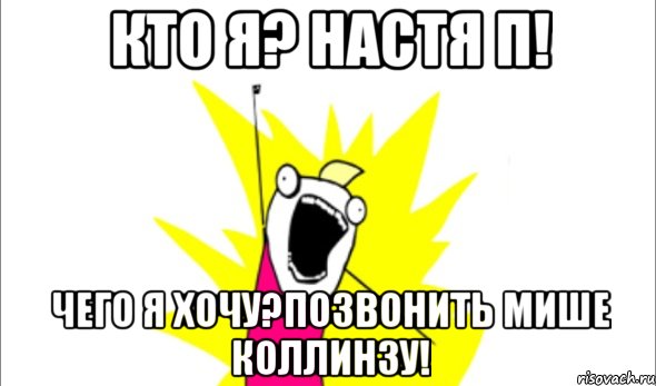 кто я? настя п! чего я хочу?позвонить мише коллинзу!