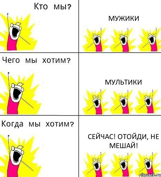 МУЖИКИ МУЛЬТИКИ СЕЙЧАС! ОТОЙДИ, НЕ МЕШАЙ!, Комикс Что мы хотим