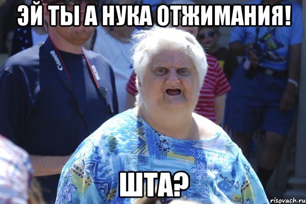 эй ты а нука отжимания! шта?