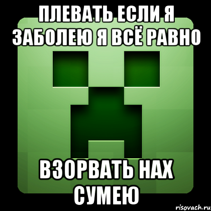 плевать если я заболею я всё равно взорвать нах сумею, Мем Creeper