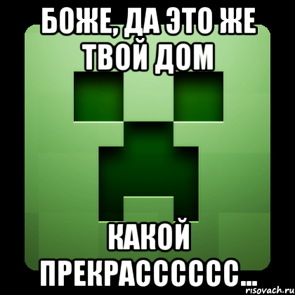 боже, да это же твой дом какой прекрасссссс..., Мем Creeper