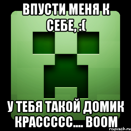 впусти меня к себе, :( у тебя такой домик крассссс.... boom, Мем Creeper