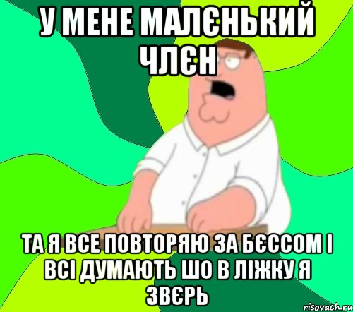 у мене малєнький члєн та я все повторяю за бєссом і всі думають шо в ліжку я звєрь, Мем  Да всем насрать (Гриффин)