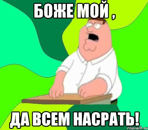 боже мой , да всем насрать!