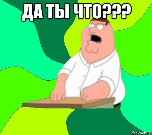 да ты что??? , Мем  Да всем насрать (Гриффин)