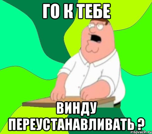 го к тебе винду переустанавливать ?