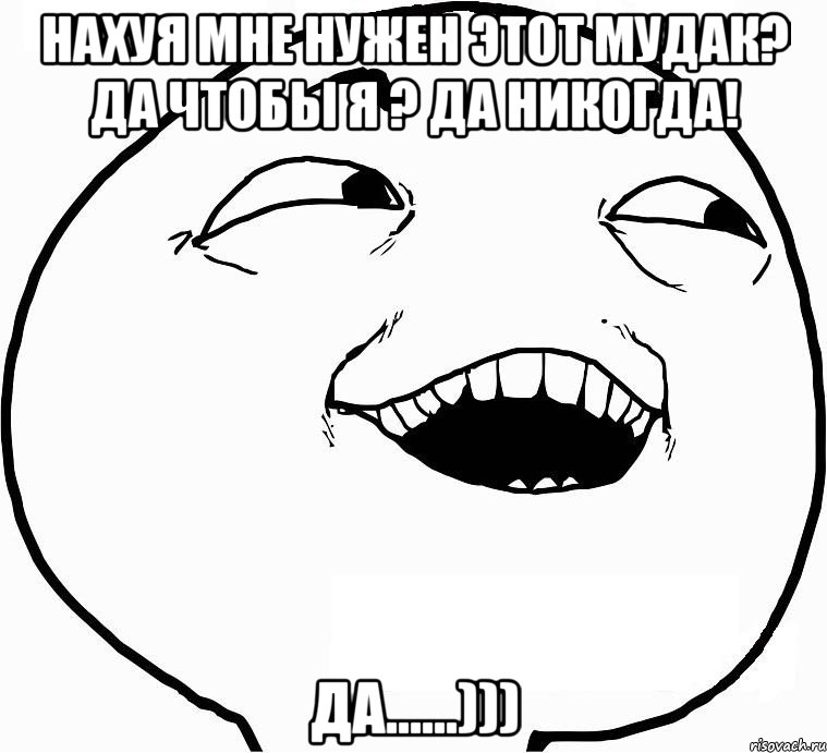 нахуя мне нужен этот мудак? да чтобы я ? да никогда! да......))), Мем Дааа