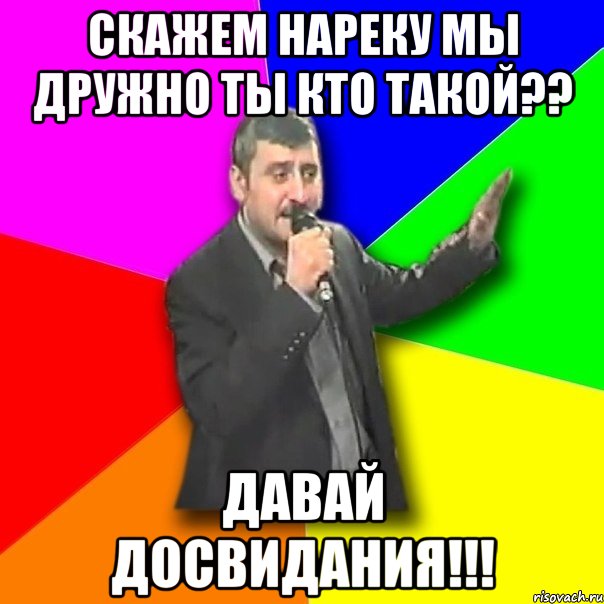 скажем нареку мы дружно ты кто такой?? давай досвидания!!!, Мем Давай досвидания