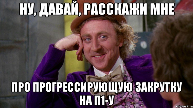 ну, давай, расскажи мне про прогрессирующую закрутку на п1-у, Мем Ну давай расскажи (Вилли Вонка)