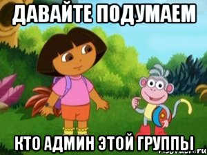 давайте подумаем кто админ этой группы, Мем Даша следопыт