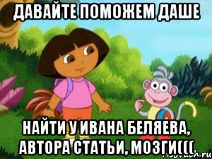 давайте поможем даше найти у ивана беляева, автора статьи, мозги(((, Мем Даша следопыт