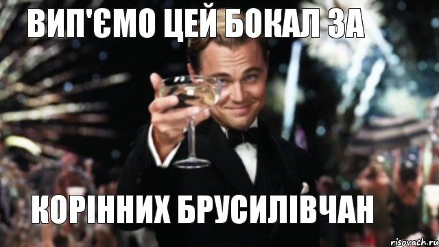 ВИП'ЄМО ЦЕЙ БОКАЛ ЗА КОРІННИХ БРУСИЛІВЧАН, Мем Великий Гэтсби (бокал за тех)