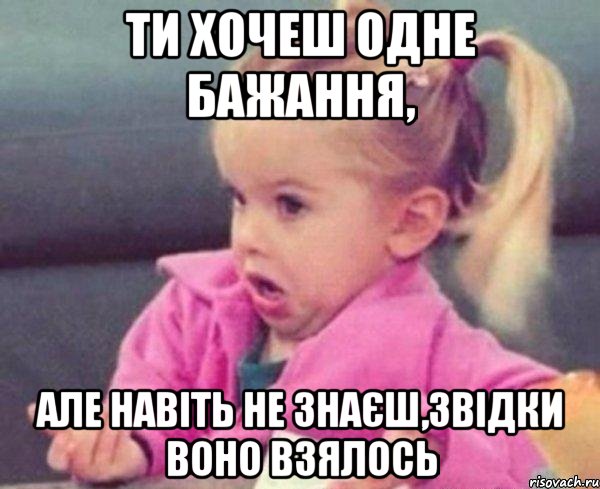 ти хочеш одне бажання, але навіть не знаєш,звідки воно взялось, Мем  Ты говоришь (девочка возмущается)