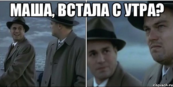 маша, встала с утра? 