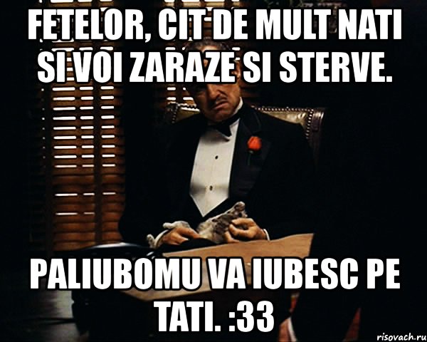 fetelor, cit de mult nati si voi zaraze si sterve. paliubomu va iubesc pe tati. :33, Мем Дон Вито Корлеоне