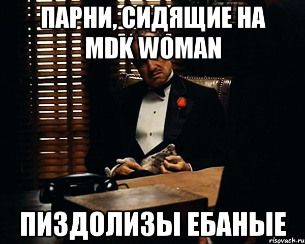 парни, сидящие на mdk woman пиздолизы ебаные, Мем Дон Вито Корлеоне