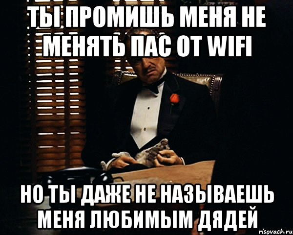 ты промишь меня не менять пас от wifi но ты даже не называешь меня любимым дядей, Мем Дон Вито Корлеоне