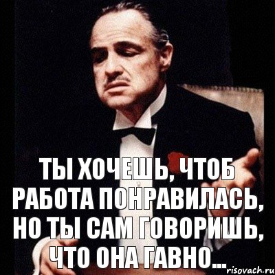 Ты хочешь, чтоб работа понравилась, но ты сам говоришь, что она гавно..., Комикс Дон Вито Корлеоне 1