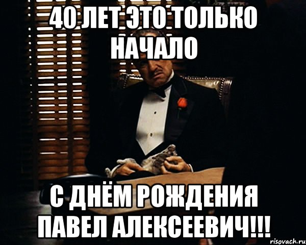 40 лет это только начало с днём рождения павел алексеевич!!!, Мем Дон Вито Корлеоне