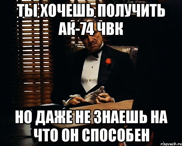 ты хочешь получить ак-74 чвк но даже не знаешь на что он способен, Мем Дон Вито Корлеоне