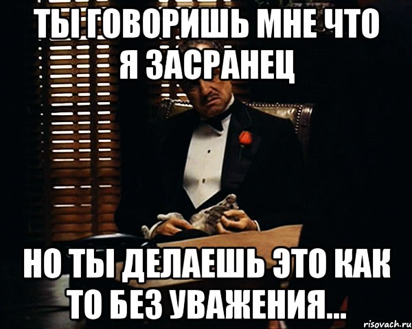 ты говоришь мне что я засранец но ты делаешь это как то без уважения..., Мем Дон Вито Корлеоне