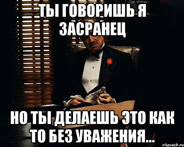 ты говоришь я засранец но ты делаешь это как то без уважения..., Мем Дон Вито Корлеоне