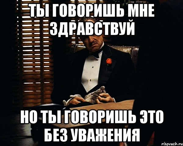 ты говоришь мне здравствуй но ты говоришь это без уважения, Мем Дон Вито Корлеоне