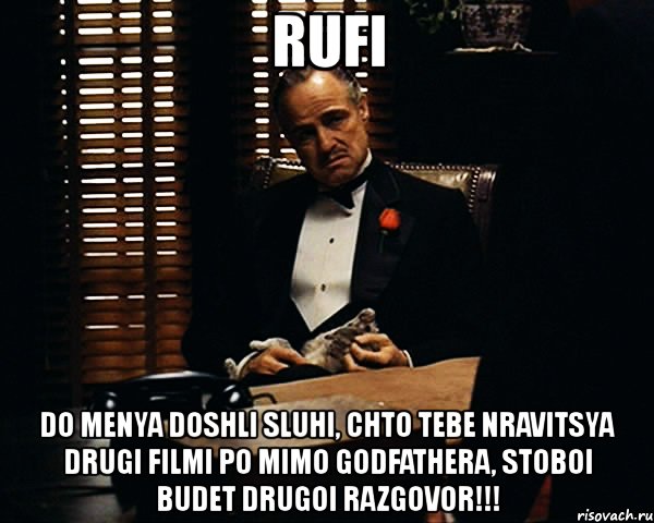 rufi do menya doshli sluhi, chto tebe nravitsya drugi filmi po mimo godfathera, stoboi budet drugoi razgovor!!!, Мем Дон Вито Корлеоне