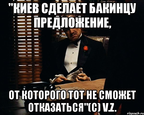 "киев сделает бакинцу предложение, от которого тот не сможет отказаться"(с) v.z., Мем Дон Вито Корлеоне