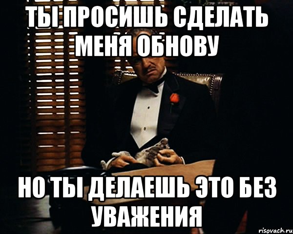 ты просишь сделать меня обнову но ты делаешь это без уважения, Мем Дон Вито Корлеоне