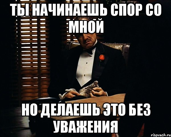 ты начинаешь спор со мной но делаешь это без уважения, Мем Дон Вито Корлеоне