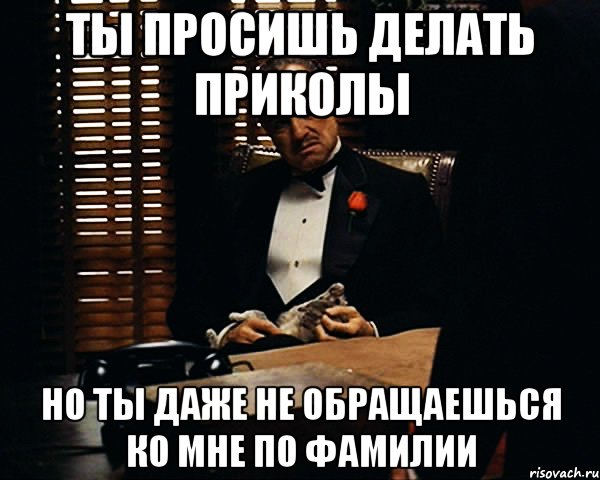 ты просишь делать приколы но ты даже не обращаешься ко мне по фамилии, Мем Дон Вито Корлеоне