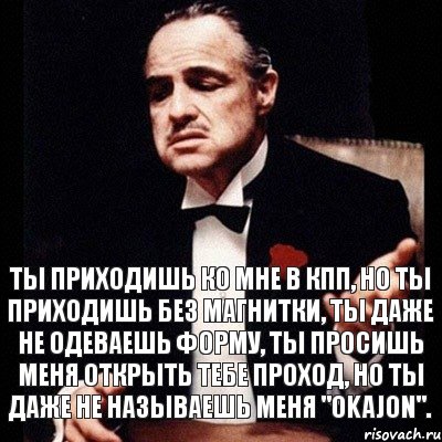 Ты приходишь ко мне в КПП, но ты приходишь без магнитки, ты даже не одеваешь форму, ты просишь меня открыть тебе проход, но ты даже не называешь меня "okajon"., Комикс Дон Вито Корлеоне 1