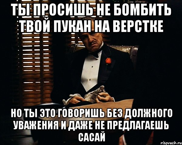 ты просишь не бомбить твой пукан на верстке но ты это говоришь без должного уважения и даже не предлагаешь сасай, Мем Дон Вито Корлеоне