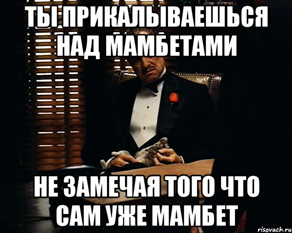 ты прикалываешься над мамбетами не замечая того что сам уже мамбет, Мем Дон Вито Корлеоне