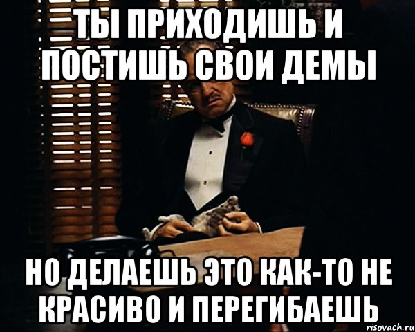 ты приходишь и постишь свои демы но делаешь это как-то не красиво и перегибаешь, Мем Дон Вито Корлеоне