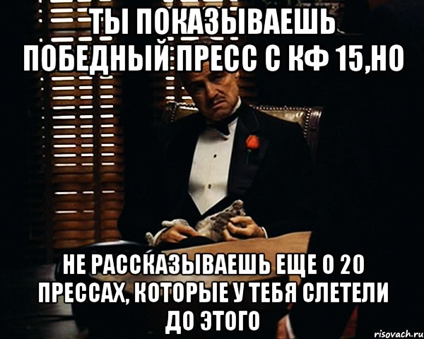 ты показываешь победный пресс с кф 15,но не рассказываешь еще о 20 прессах, которые у тебя слетели до этого, Мем Дон Вито Корлеоне