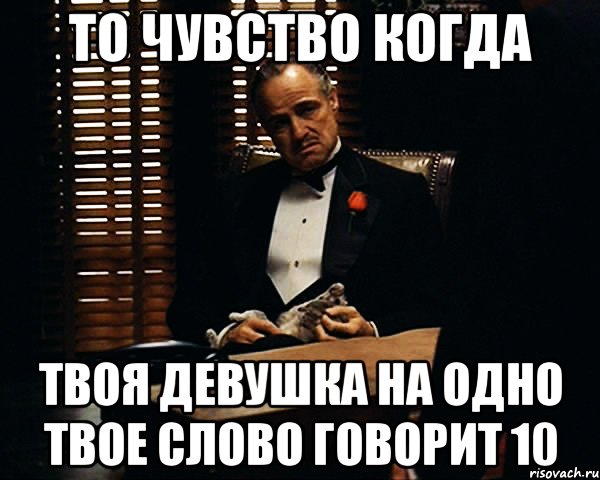 то чувство когда твоя девушка на одно твое слово говорит 10, Мем Дон Вито Корлеоне