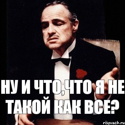 Ну и что,что я не такой как все?