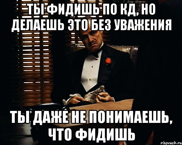 ты фидишь по кд, но делаешь это без уважения ты даже не понимаешь, что фидишь, Мем Дон Вито Корлеоне