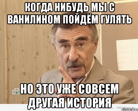 когда нибудь мы с ванилином пойдём гулять но это уже совсем другая история, Мем Каневский (Но это уже совсем другая история)