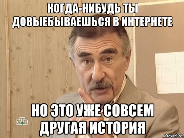 когда-нибудь ты довыебываешься в интернете но это уже совсем другая история, Мем Каневский (Но это уже совсем другая история)