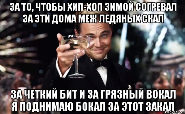 за то, чтобы хип-хоп зимой согревал за эти дома меж ледяных скал за четкий бит и за грязный вокал я поднимаю бокал за этот закал, Мем Великий Гэтсби (бокал за тех)