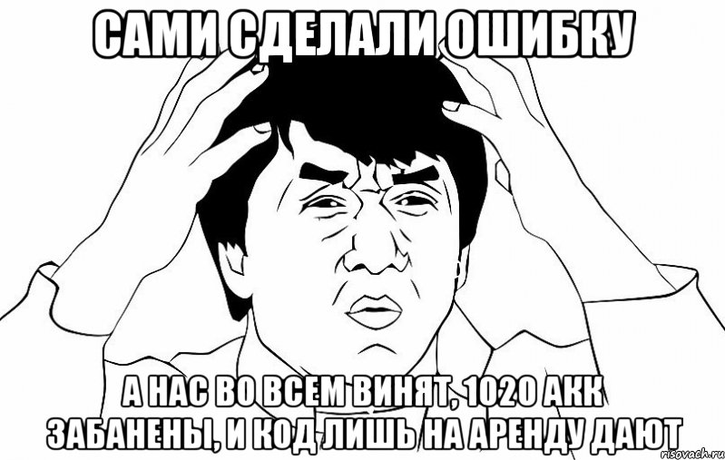 сами сделали ошибку а нас во всем винят, 1020 акк забанены, и код лишь на аренду дают, Мем ДЖЕКИ ЧАН