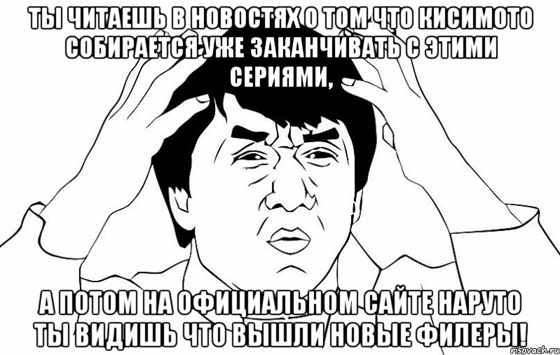 ты читаешь в новостях о том что кисимото собирается уже заканчивать с этими сериями, а потом на официальном сайте наруто ты видишь что вышли новые филеры!, Мем ДЖЕКИ ЧАН