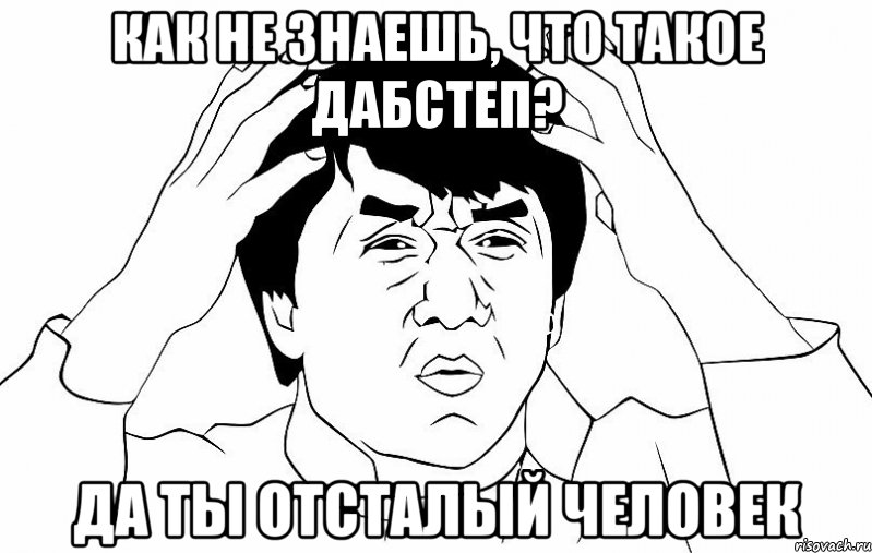 как не знаешь, что такое дабстеп? да ты отсталый человек, Мем ДЖЕКИ ЧАН