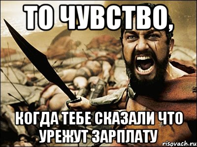 то чувство, когда тебе сказали что урежут зарплату, Мем Это Спарта