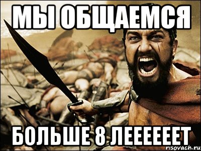 мы общаемся больше 8 леееееет, Мем Это Спарта