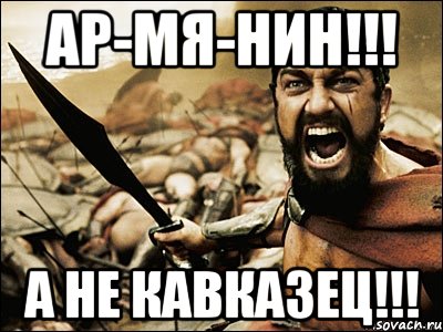 ар-мя-нин!!! а не кавказец!!!, Мем Это Спарта